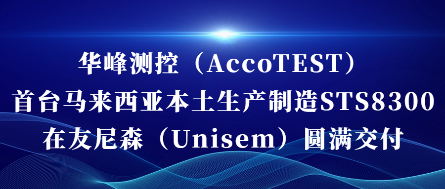 华峰测控（AccoTEST)  首台马来西亚本土生产制造STS8300在友尼森（Unisem） 圆满交付